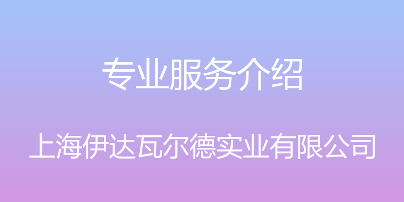 专业服务介绍 - 上海伊达瓦尔德实业有限公司