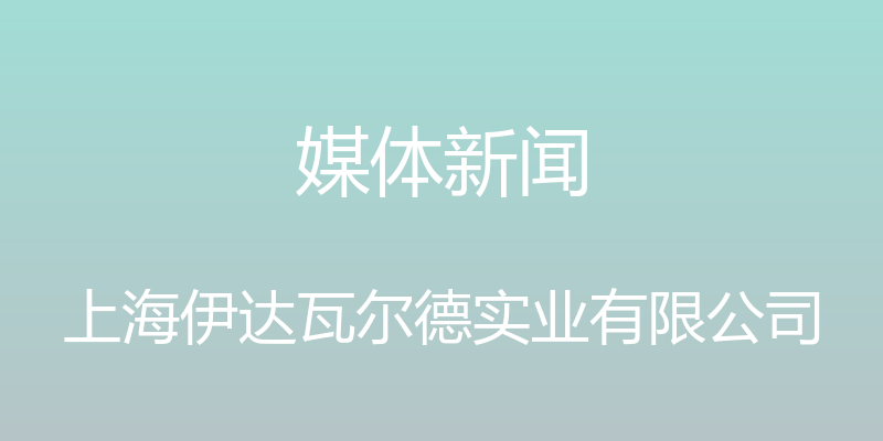 媒体新闻 - 上海伊达瓦尔德实业有限公司