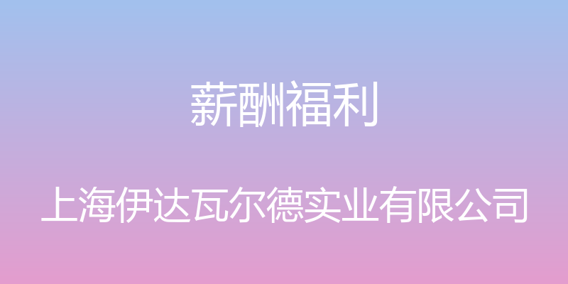 薪酬福利 - 上海伊达瓦尔德实业有限公司