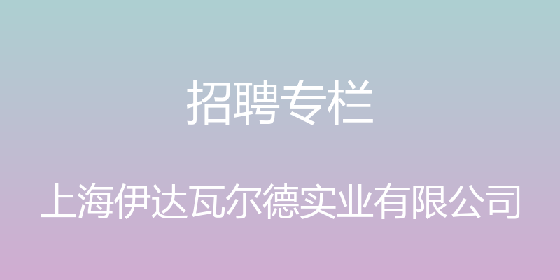 招聘专栏 - 上海伊达瓦尔德实业有限公司