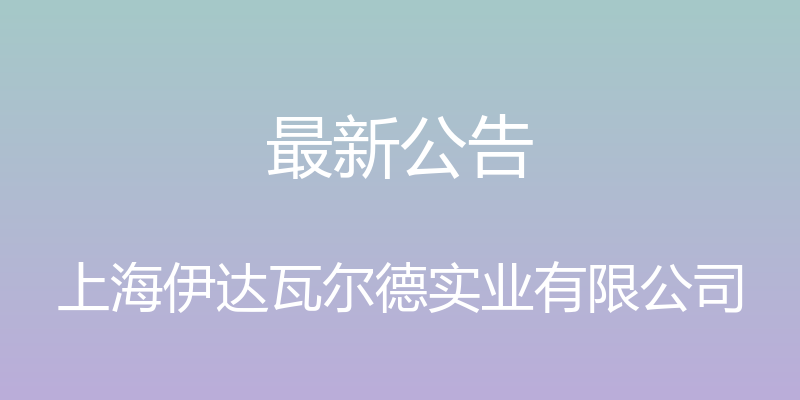 最新公告 - 上海伊达瓦尔德实业有限公司